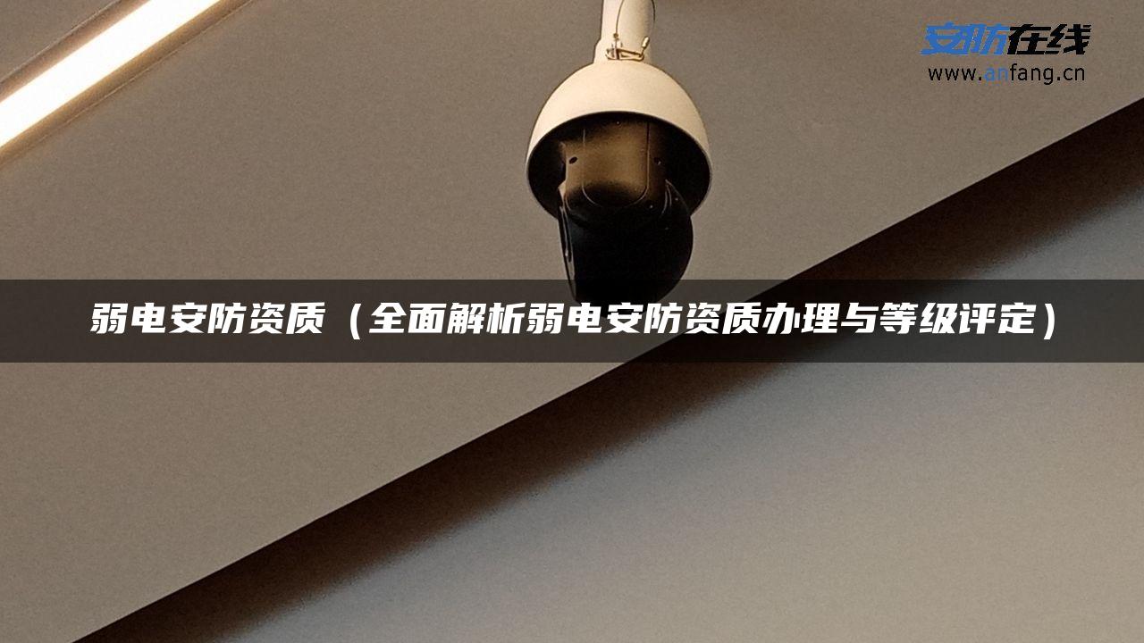 弱电安防资质(全面解析弱电安防资质办理与等级评定) 弱电安防资质(全面解析弱电安防资质办理与等级评定)