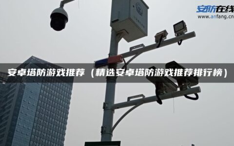 安卓塔防游戏推荐（精选安卓塔防游戏推荐排行榜）