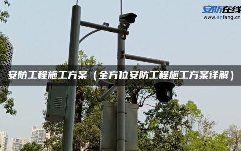 安防工程施工方案（全方位安防工程施工方案详解）
