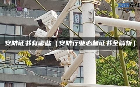 安防证书有哪些（安防行业必备证书全解析）