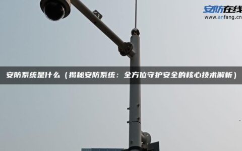安防系统是什么（揭秘安防系统：全方位守护安全的核心技术解析）