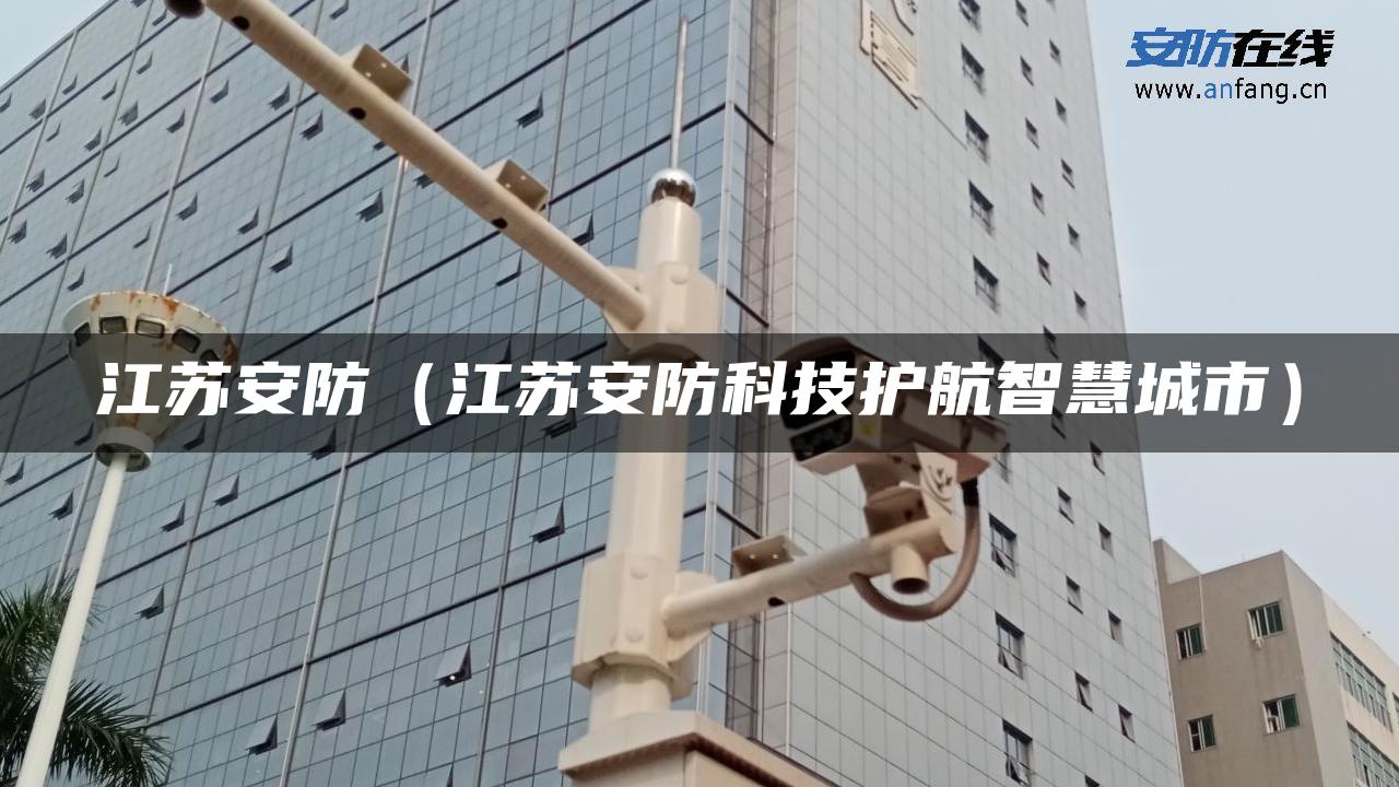 江苏安防(江苏安防科技护航智慧城市) 江苏安防(江苏安防科技护航智慧城市)