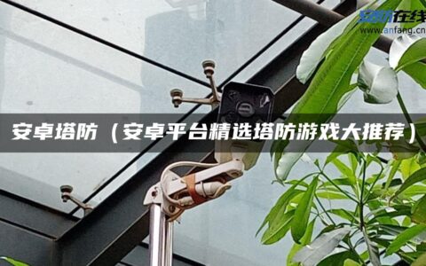 安卓塔防（安卓平台精选塔防游戏大推荐）