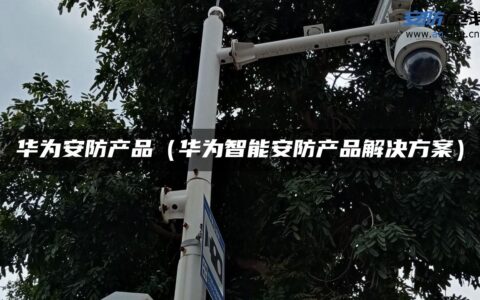 华为安防产品（华为智能安防产品解决方案）