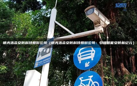 明光浩淼安防科技股份公司（明光浩淼安防科技股份公司：引领智能安防新纪元）
