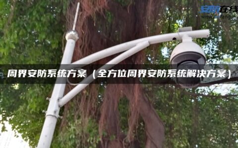 周界安防系统方案（全方位周界安防系统解决方案）
