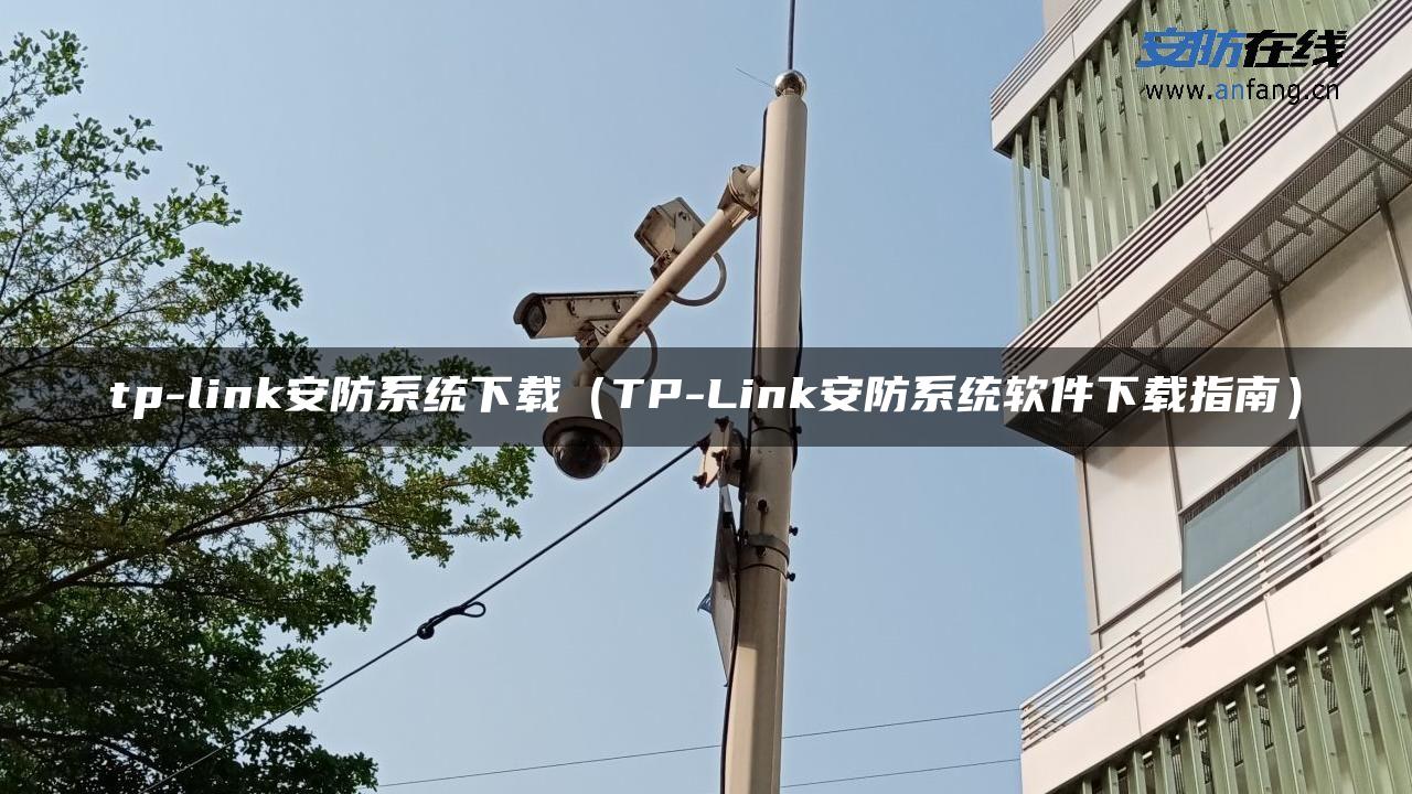tp-link安防系统下载（TP-Link安防系统软件下载指南）
