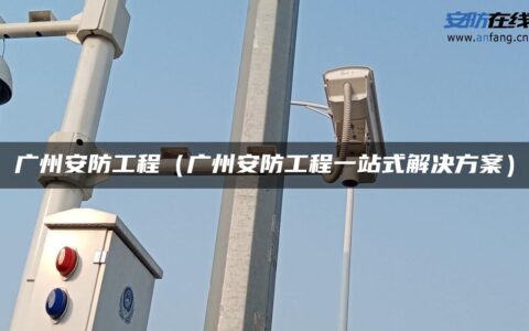 广州安防工程（广州安防工程一站式解决方案）