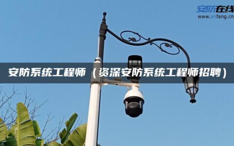 安防系统工程师（资深安防系统工程师招聘）