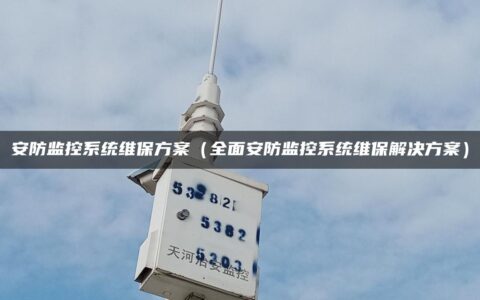 安防监控系统维保方案（全面安防监控系统维保解决方案）