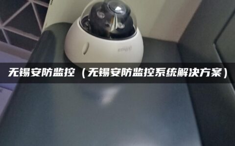 无锡安防监控（无锡安防监控系统解决方案）