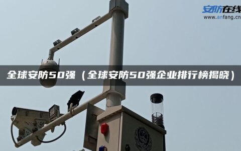 全球安防50强（全球安防50强企业排行榜揭晓）