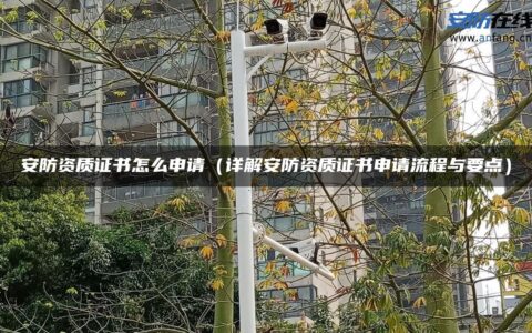安防资质证书怎么申请（详解安防资质证书申请流程与要点）