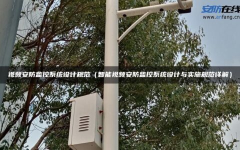 视频安防监控系统设计规范（智能视频安防监控系统设计与实施规范详解）