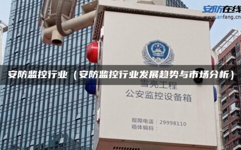安防监控行业（安防监控行业发展趋势与市场分析）