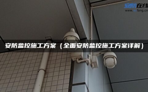 安防监控施工方案（全面安防监控施工方案详解）