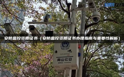 安防监控资质证书（安防监控资质证书办理指南与重要性解析）