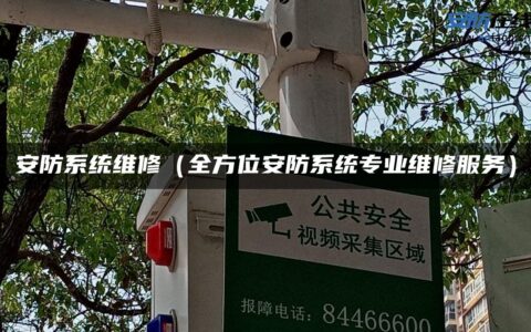 安防系统维修（全方位安防系统专业维修服务）