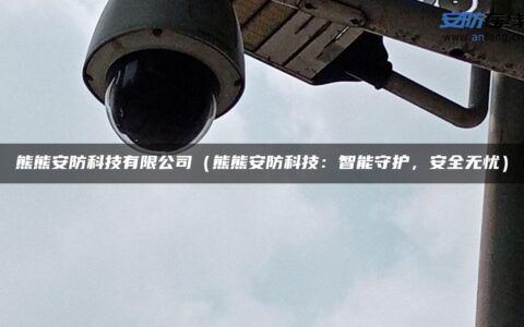 熊熊安防科技有限公司（熊熊安防科技：智能守护，安全无忧）
