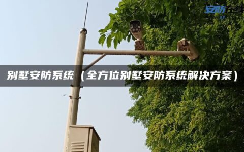 别墅安防系统（全方位别墅安防系统解决方案）
