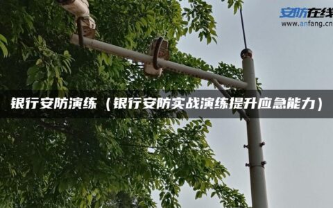 银行安防演练（银行安防实战演练提升应急能力）
