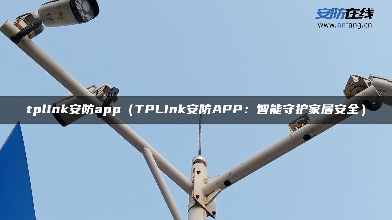 tplink安防app(TPLink安防APP:智能守护家居安全) tplink安防app(TPLink安防APP:智能守护家居安全)