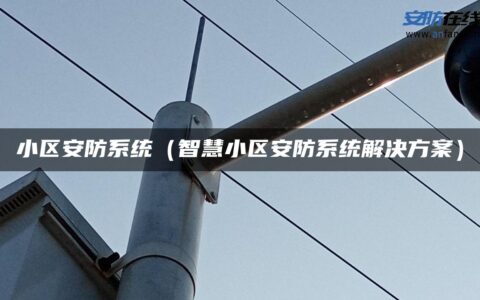 小区安防系统（智慧小区安防系统解决方案）