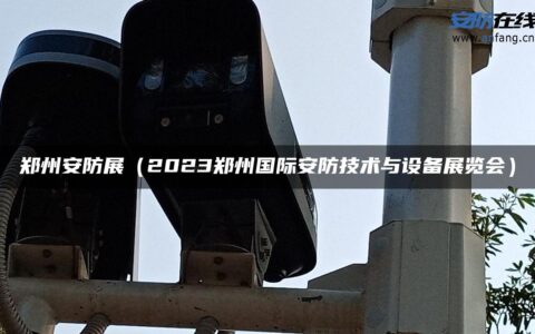 郑州安防展（2023郑州国际安防技术与设备展览会）