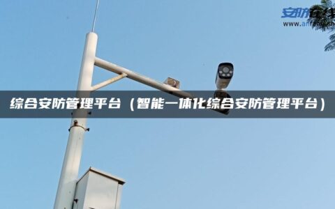 综合安防管理平台（智能一体化综合安防管理平台）
