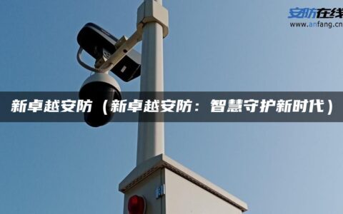 新卓越安防（新卓越安防：智慧守护新时代）