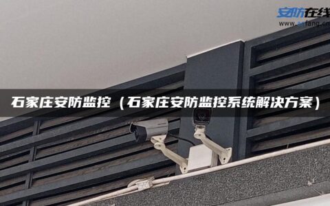 石家庄安防监控（石家庄安防监控系统解决方案）