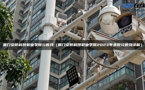 厦门安防科技职业学院分数线（厦门安防科技职业学院2023年录取分数线详解）