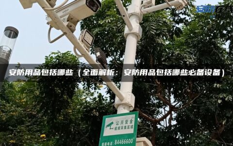 安防用品包括哪些（全面解析：安防用品包括哪些必备设备）