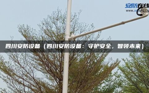 四川安防设备（四川安防设备：守护安全，智领未来）
