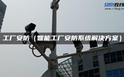 工厂安防（智能工厂安防系统解决方案）