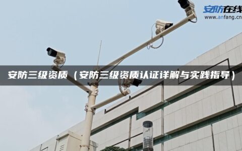 安防三级资质（安防三级资质认证详解与实践指导）