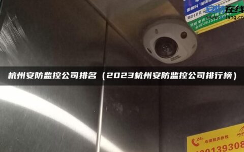 杭州安防监控公司排名（2023杭州安防监控公司排行榜）