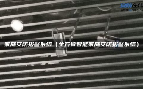 家庭安防报警系统（全方位智能家庭安防报警系统）