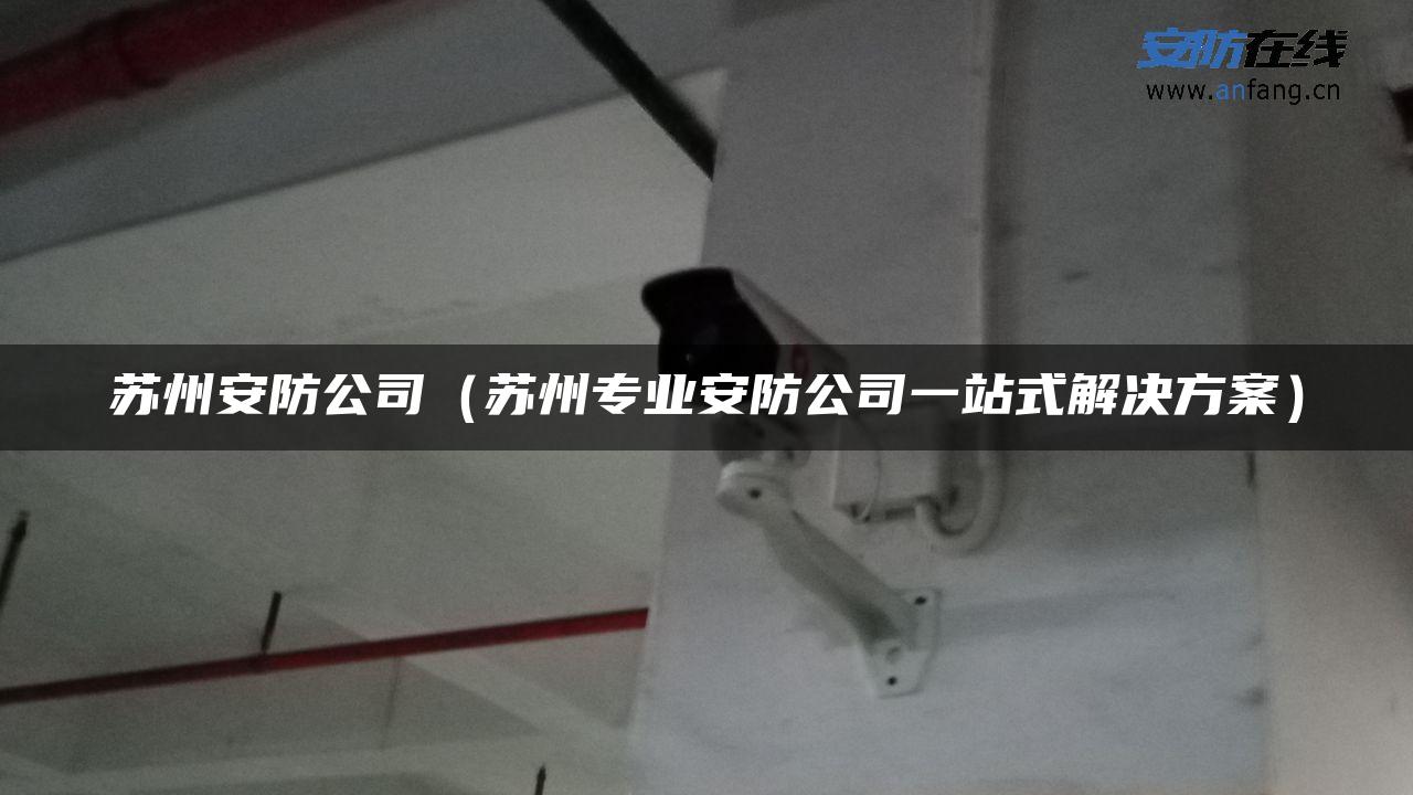 苏州安防公司(苏州专业安防公司一站式解决方案) 苏州安防公司(苏州专业安防公司一站式解决方案)