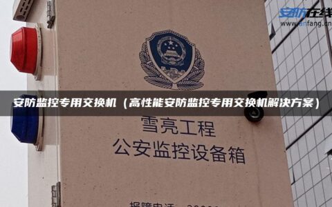 安防监控专用交换机（高性能安防监控专用交换机解决方案）