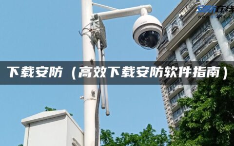 下载安防（高效下载安防软件指南）