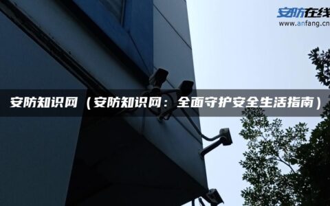 安防知识网（安防知识网：全面守护安全生活指南）