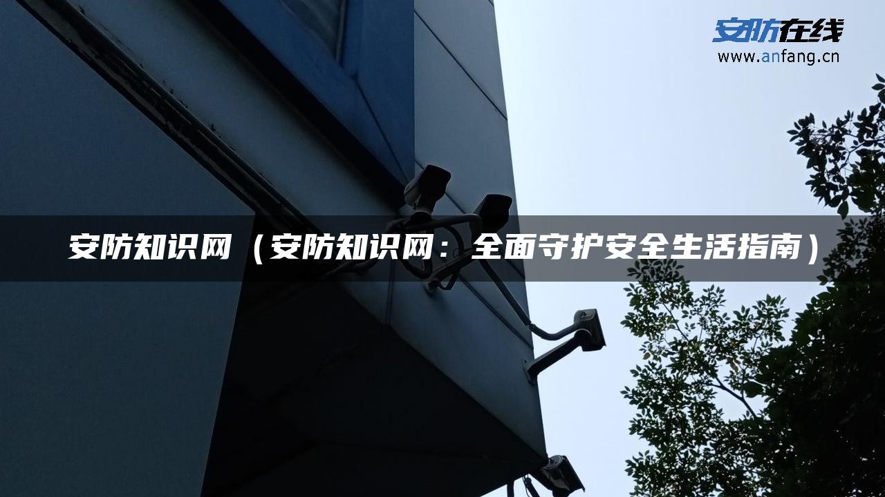 安防知识网（安防知识网：全面守护安全生活指南）