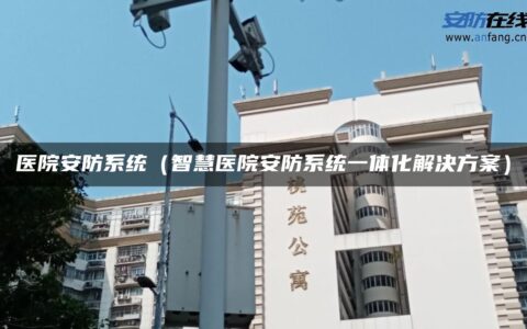 医院安防系统（智慧医院安防系统一体化解决方案）