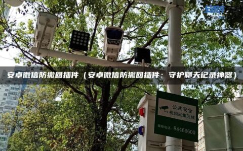 安卓微信防撤回插件（安卓微信防撤回插件：守护聊天记录神器）