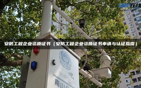 安防工程企业资质证书（安防工程企业资质证书申请与认证指南）