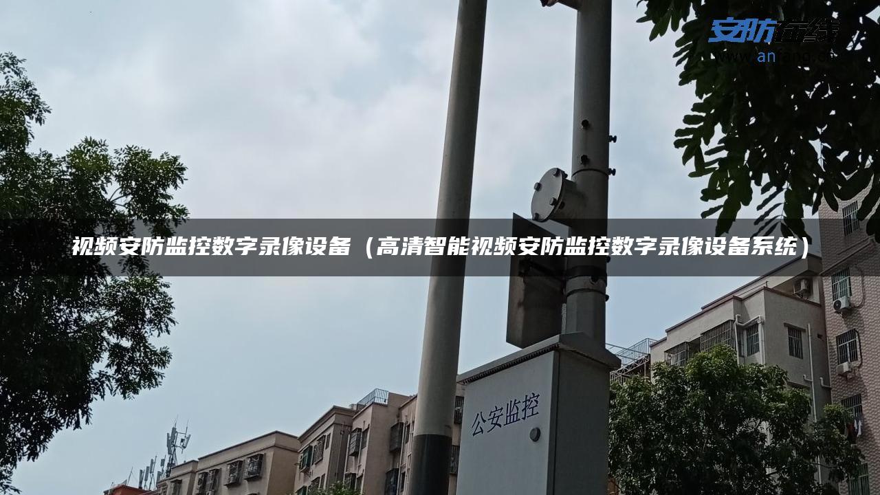视频安防监控数字录像设备（高清智能视频安防监控数字录像设备系统）