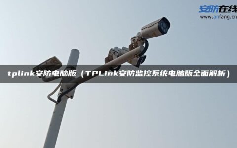 tplink安防电脑版（TPLink安防监控系统电脑版全面解析）