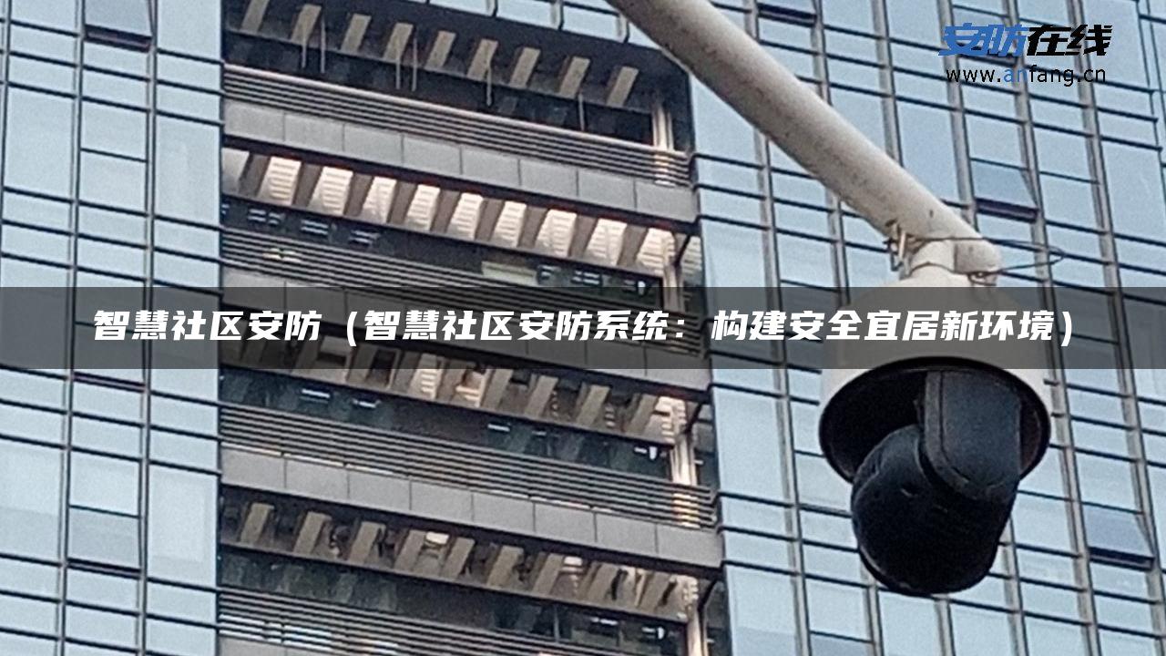 智慧社区安防(智慧社区安防系统:构建安全宜居新环境) 智慧社区安防(智慧社区安防系统:构建安全宜居新环境)