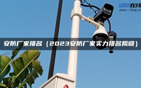 安防厂家排名（2023安防厂家实力排名揭晓）